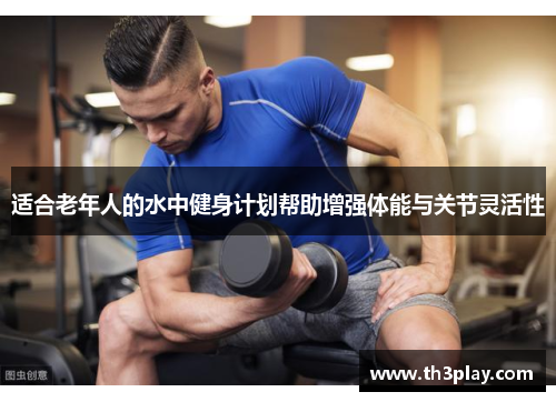 适合老年人的水中健身计划帮助增强体能与关节灵活性 适合老年人的水中健身计划帮助增强体能与关节灵活性